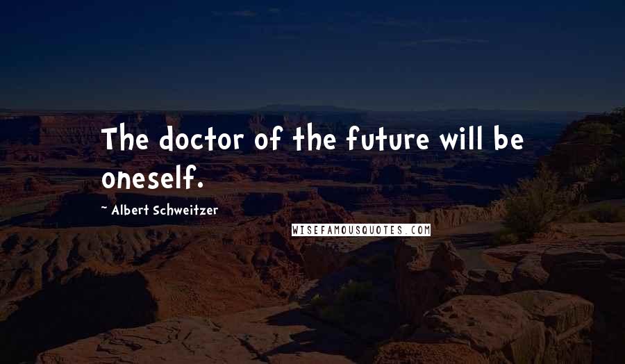 Albert Schweitzer Quotes: The doctor of the future will be oneself.