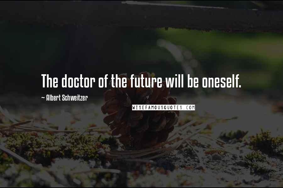 Albert Schweitzer Quotes: The doctor of the future will be oneself.