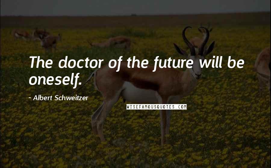 Albert Schweitzer Quotes: The doctor of the future will be oneself.