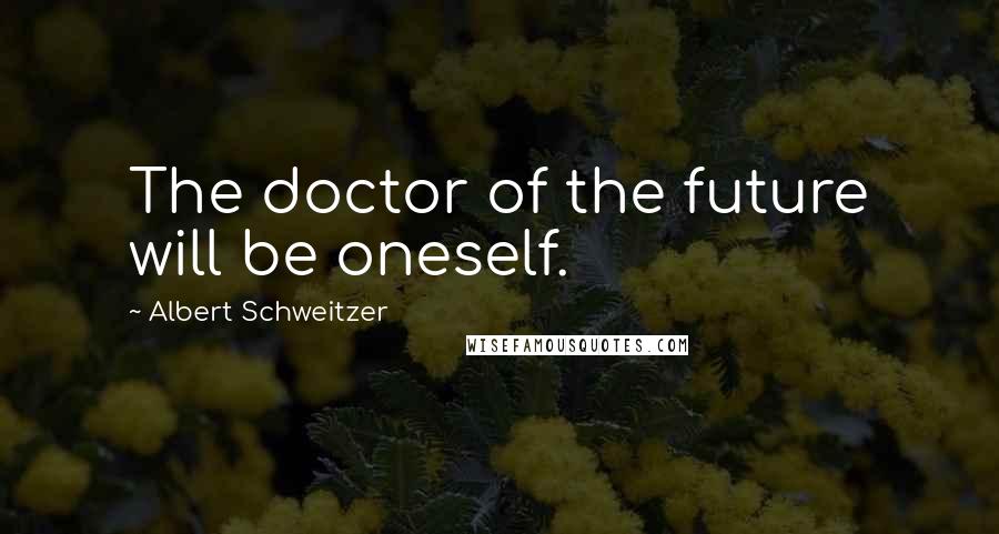 Albert Schweitzer Quotes: The doctor of the future will be oneself.