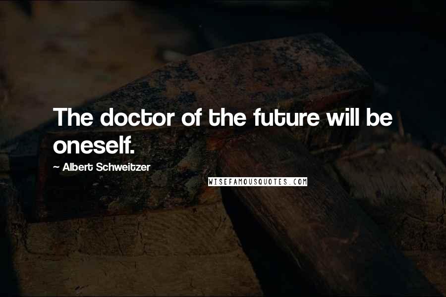 Albert Schweitzer Quotes: The doctor of the future will be oneself.