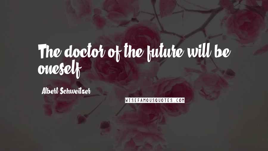 Albert Schweitzer Quotes: The doctor of the future will be oneself.