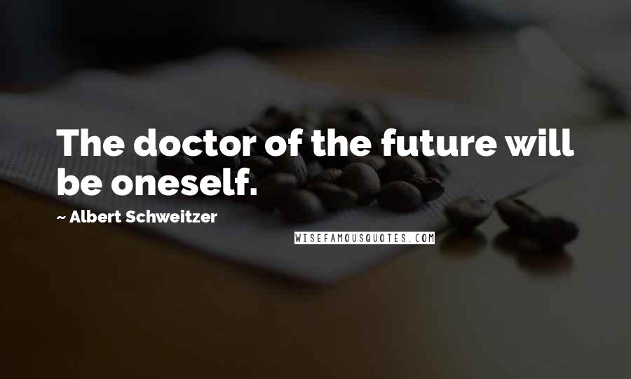 Albert Schweitzer Quotes: The doctor of the future will be oneself.