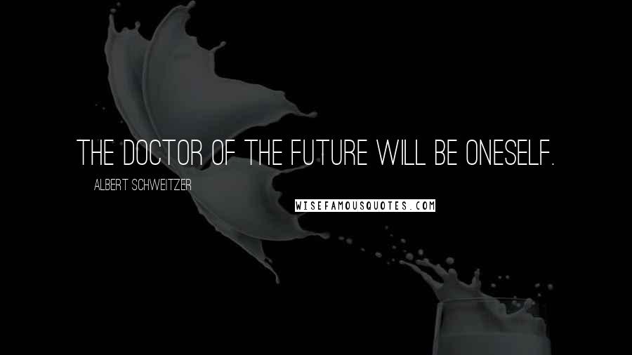 Albert Schweitzer Quotes: The doctor of the future will be oneself.