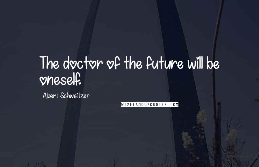 Albert Schweitzer Quotes: The doctor of the future will be oneself.