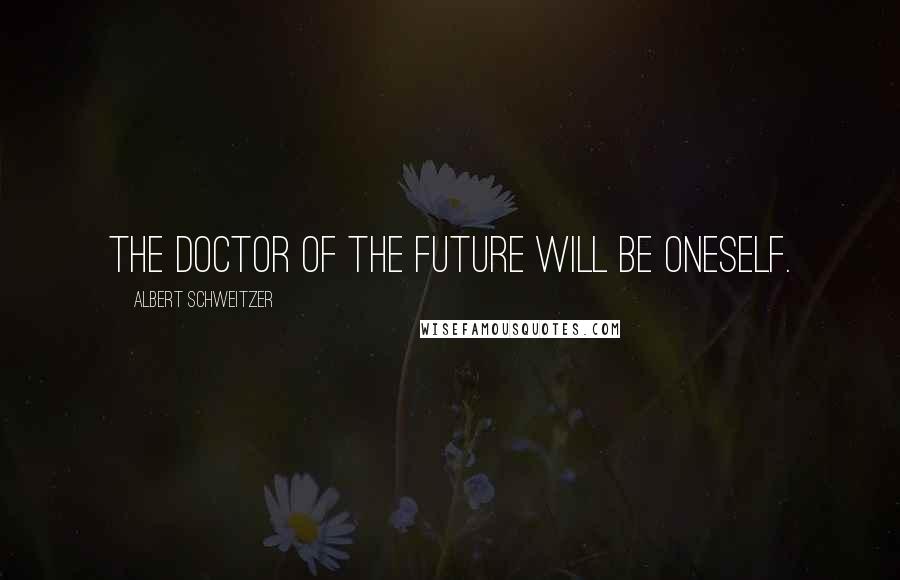 Albert Schweitzer Quotes: The doctor of the future will be oneself.