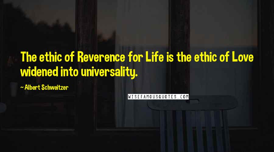 Albert Schweitzer Quotes: The ethic of Reverence for Life is the ethic of Love widened into universality.