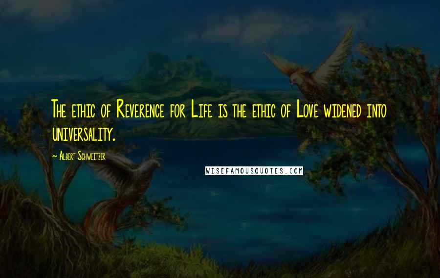 Albert Schweitzer Quotes: The ethic of Reverence for Life is the ethic of Love widened into universality.