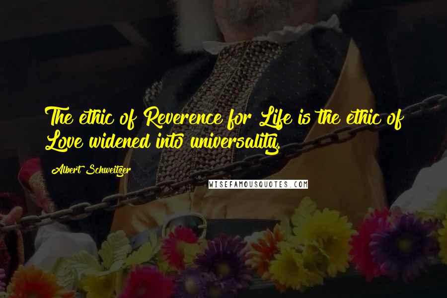 Albert Schweitzer Quotes: The ethic of Reverence for Life is the ethic of Love widened into universality.