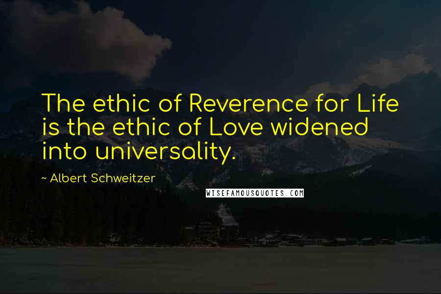 Albert Schweitzer Quotes: The ethic of Reverence for Life is the ethic of Love widened into universality.