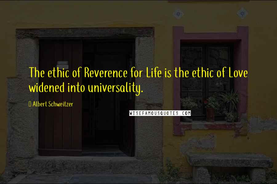 Albert Schweitzer Quotes: The ethic of Reverence for Life is the ethic of Love widened into universality.
