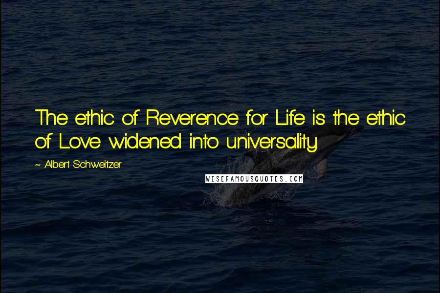 Albert Schweitzer Quotes: The ethic of Reverence for Life is the ethic of Love widened into universality.