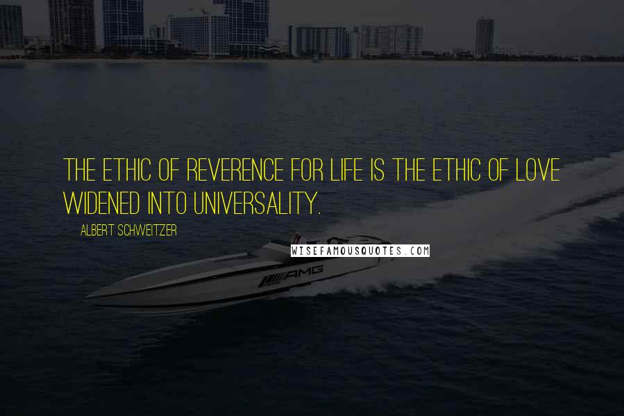 Albert Schweitzer Quotes: The ethic of Reverence for Life is the ethic of Love widened into universality.