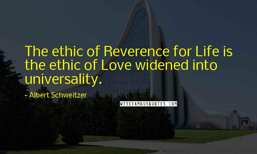 Albert Schweitzer Quotes: The ethic of Reverence for Life is the ethic of Love widened into universality.