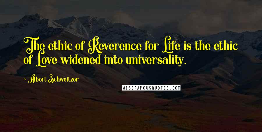 Albert Schweitzer Quotes: The ethic of Reverence for Life is the ethic of Love widened into universality.