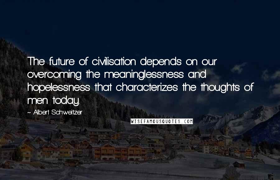 Albert Schweitzer Quotes: The future of civilisation depends on our