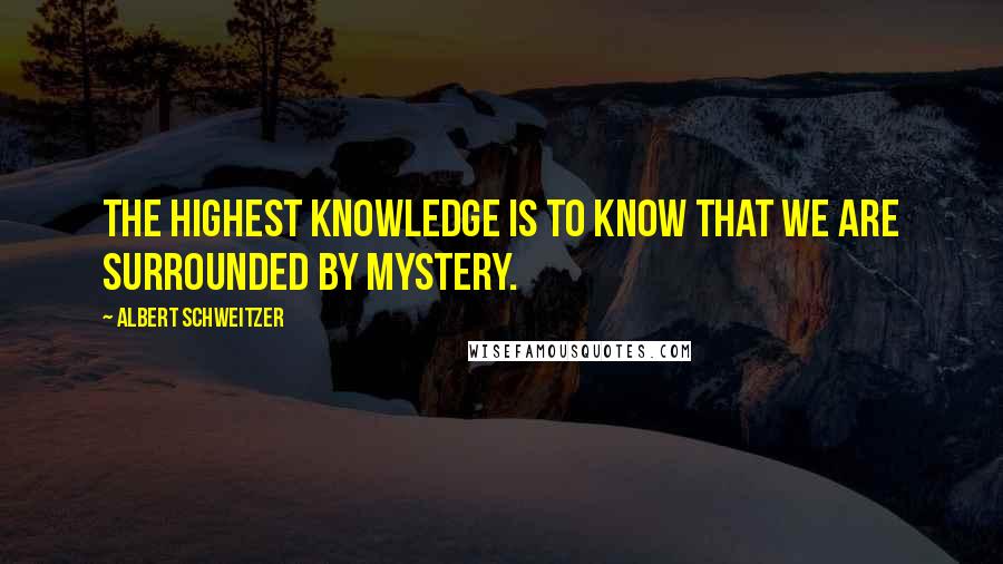 Albert Schweitzer Quotes: The highest knowledge is to know that we are surrounded by mystery.