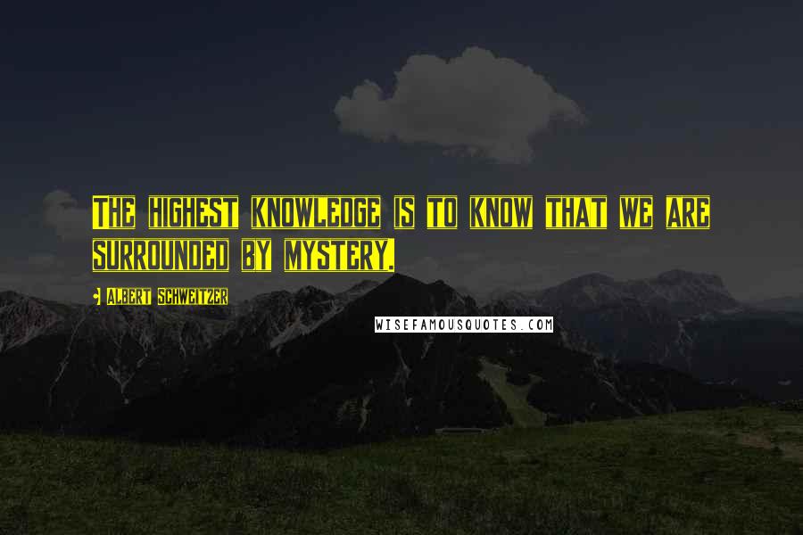 Albert Schweitzer Quotes: The highest knowledge is to know that we are surrounded by mystery.