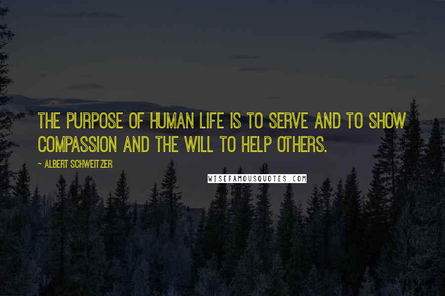 Albert Schweitzer Quotes: The purpose of human life is to serve and to show compassion and the will to help others.