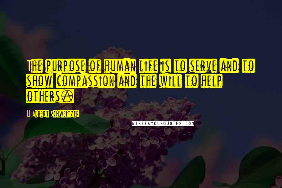 Albert Schweitzer Quotes: The purpose of human life is to serve and to show compassion and the will to help others.