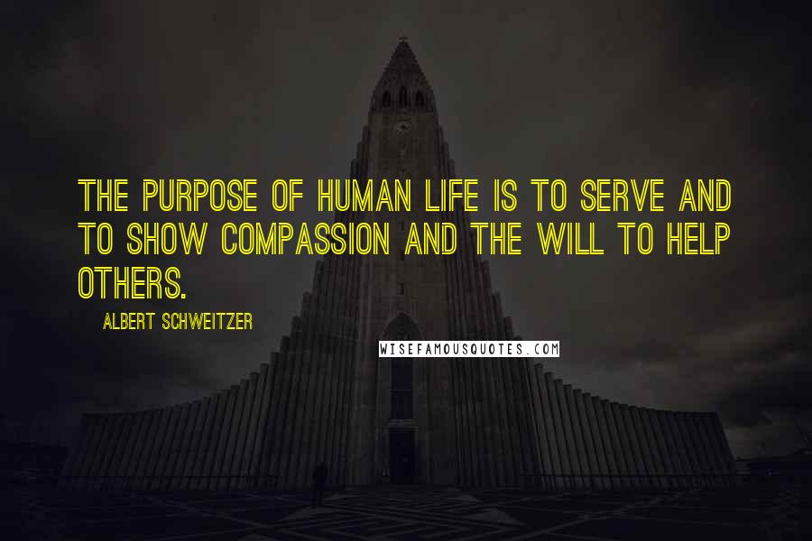 Albert Schweitzer Quotes: The purpose of human life is to serve and to show compassion and the will to help others.