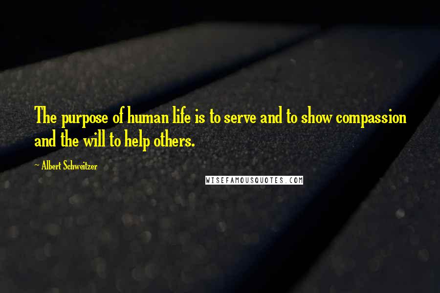Albert Schweitzer Quotes: The purpose of human life is to serve and to show compassion and the will to help others.