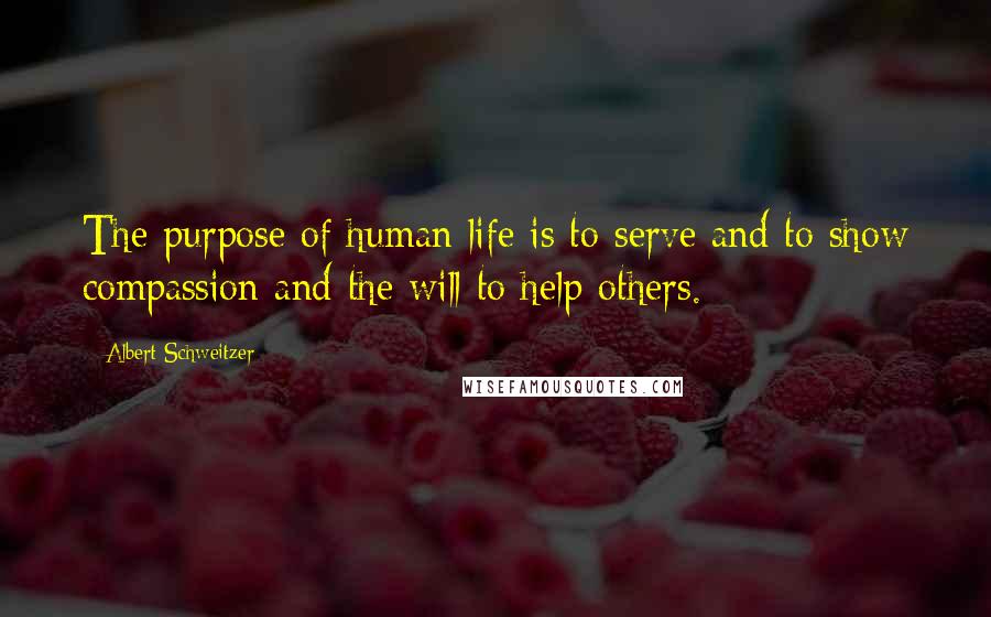 Albert Schweitzer Quotes: The purpose of human life is to serve and to show compassion and the will to help others.