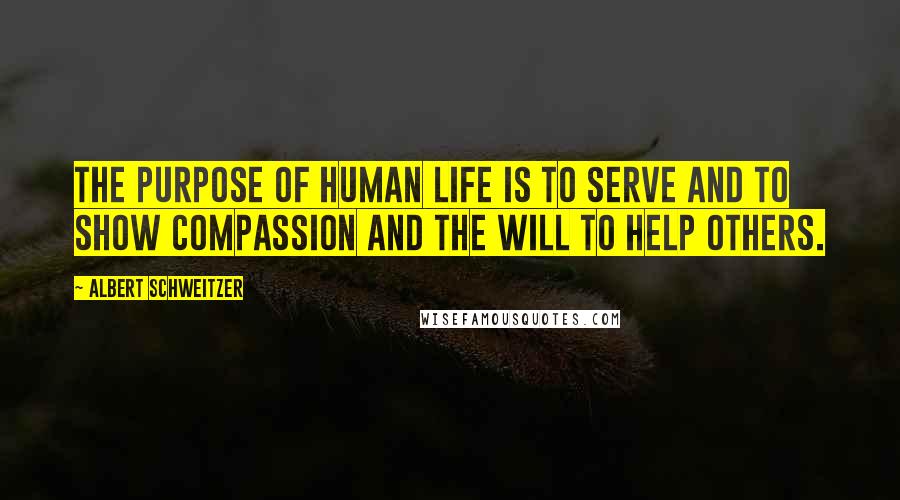 Albert Schweitzer Quotes: The purpose of human life is to serve and to show compassion and the will to help others.