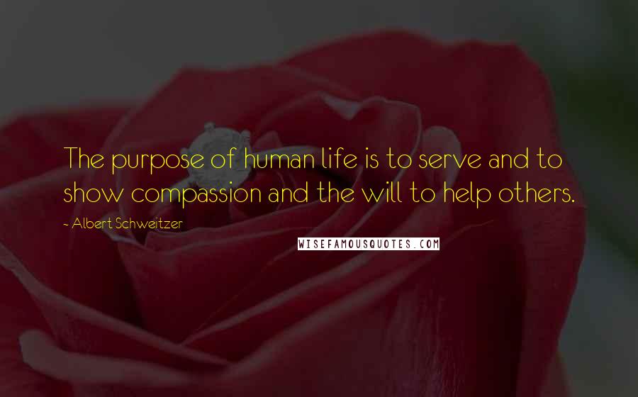 Albert Schweitzer Quotes: The purpose of human life is to serve and to show compassion and the will to help others.