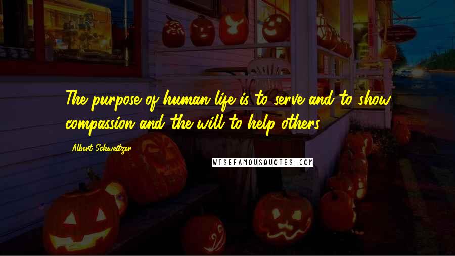 Albert Schweitzer Quotes: The purpose of human life is to serve and to show compassion and the will to help others.