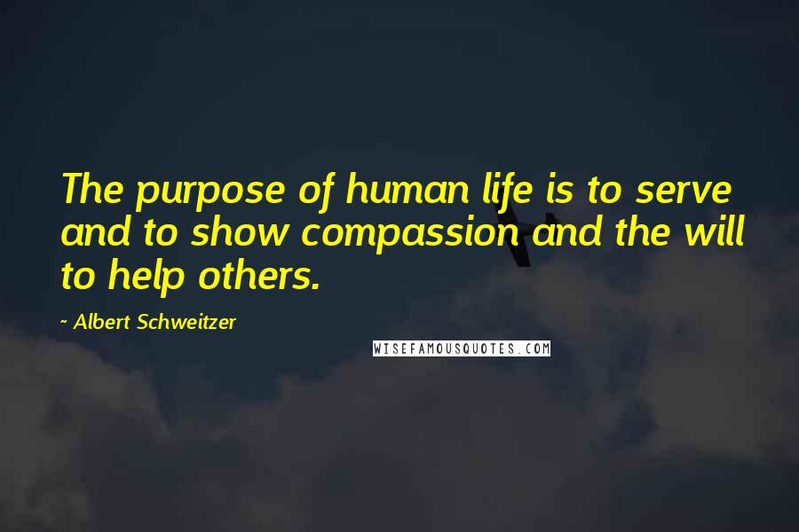 Albert Schweitzer Quotes: The purpose of human life is to serve and to show compassion and the will to help others.