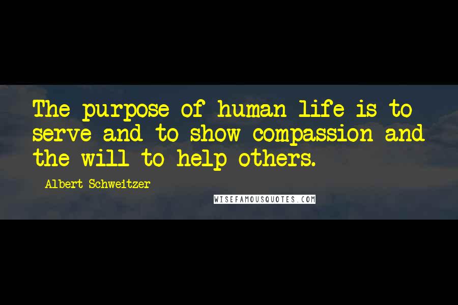 Albert Schweitzer Quotes: The purpose of human life is to serve and to show compassion and the will to help others.