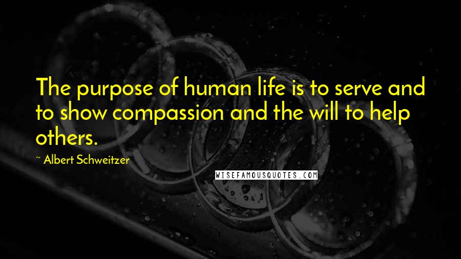 Albert Schweitzer Quotes: The purpose of human life is to serve and to show compassion and the will to help others.
