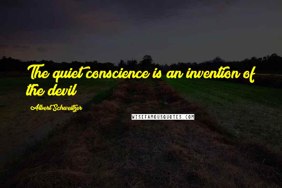 Albert Schweitzer Quotes: The quiet conscience is an invention of the devil