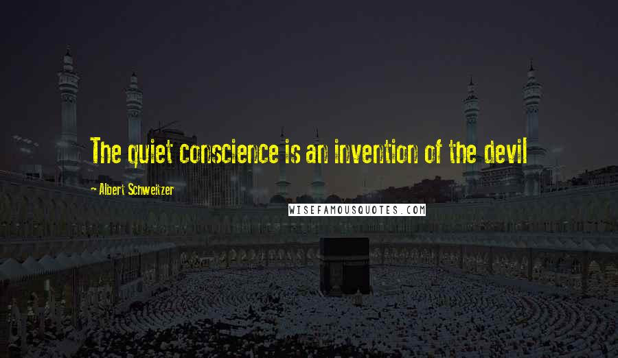 Albert Schweitzer Quotes: The quiet conscience is an invention of the devil