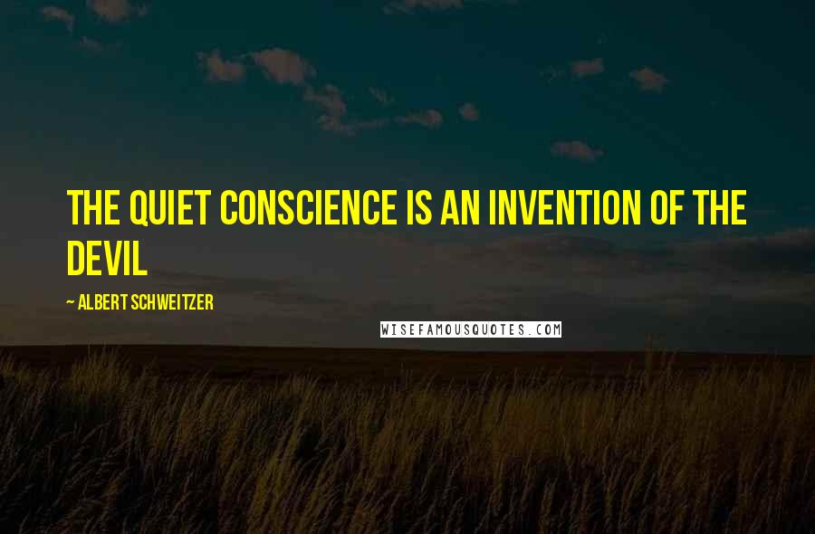 Albert Schweitzer Quotes: The quiet conscience is an invention of the devil