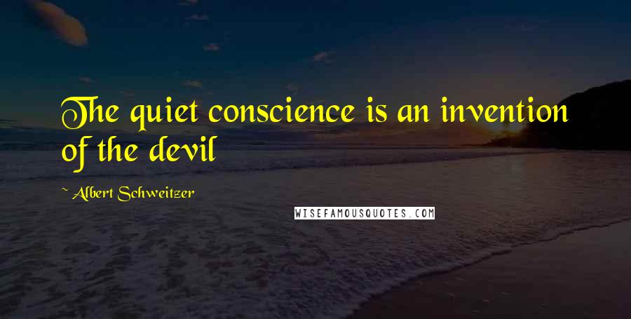 Albert Schweitzer Quotes: The quiet conscience is an invention of the devil