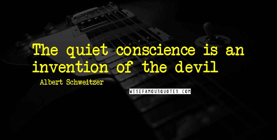 Albert Schweitzer Quotes: The quiet conscience is an invention of the devil