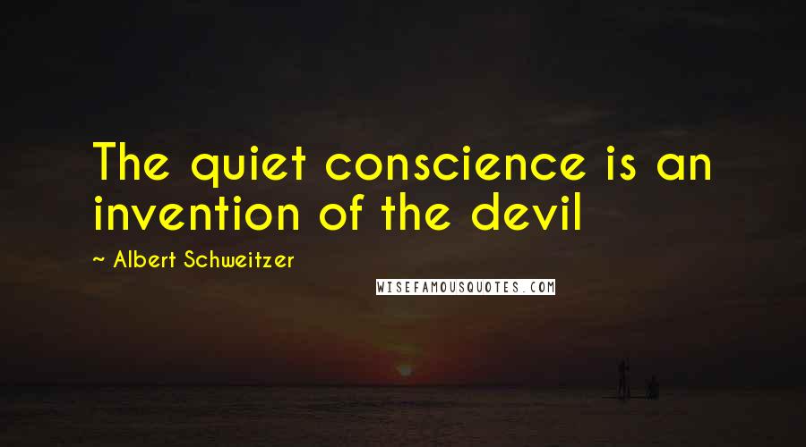 Albert Schweitzer Quotes: The quiet conscience is an invention of the devil