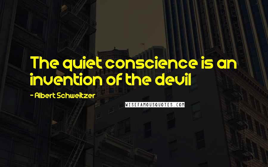 Albert Schweitzer Quotes: The quiet conscience is an invention of the devil