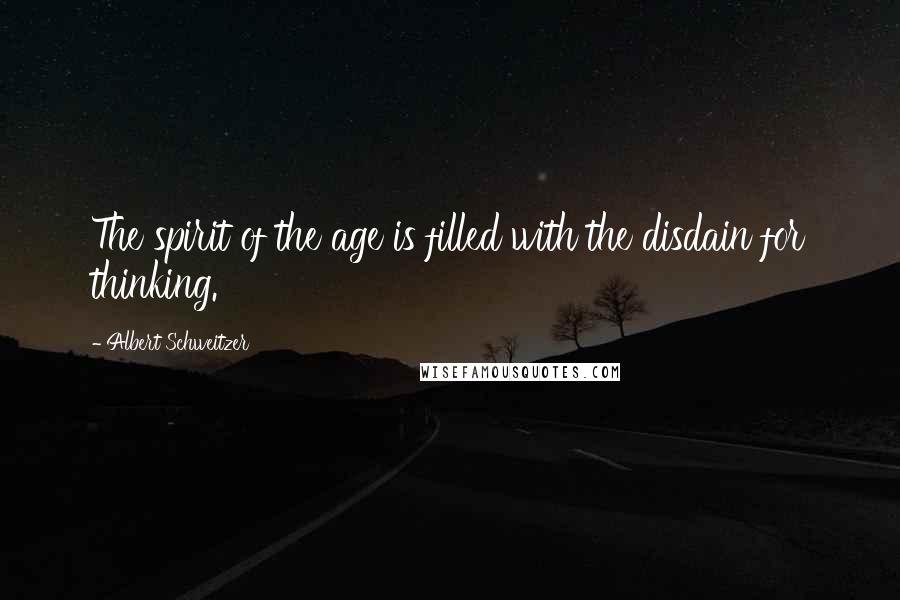 Albert Schweitzer Quotes: The spirit of the age is filled with the disdain for thinking.