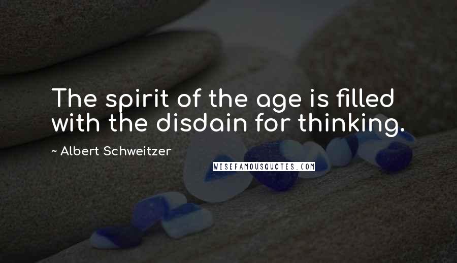 Albert Schweitzer Quotes: The spirit of the age is filled with the disdain for thinking.