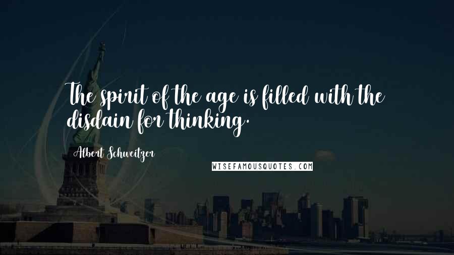 Albert Schweitzer Quotes: The spirit of the age is filled with the disdain for thinking.