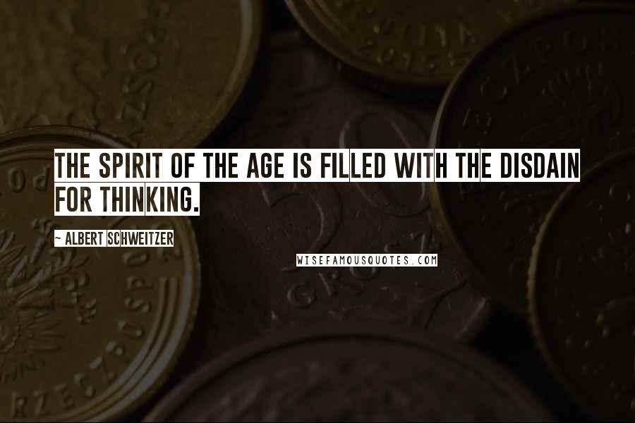 Albert Schweitzer Quotes: The spirit of the age is filled with the disdain for thinking.