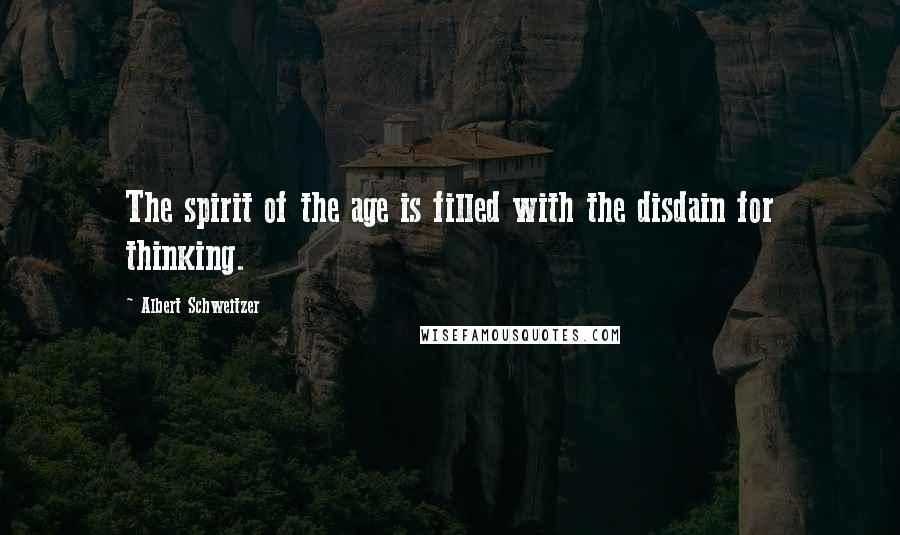 Albert Schweitzer Quotes: The spirit of the age is filled with the disdain for thinking.