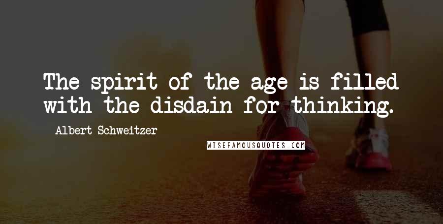 Albert Schweitzer Quotes: The spirit of the age is filled with the disdain for thinking.