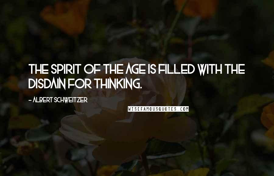 Albert Schweitzer Quotes: The spirit of the age is filled with the disdain for thinking.