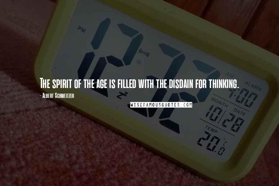 Albert Schweitzer Quotes: The spirit of the age is filled with the disdain for thinking.