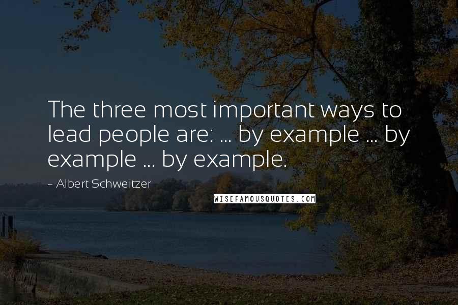 Albert Schweitzer Quotes: The three most important ways to lead people are: ... by example ... by example ... by example.