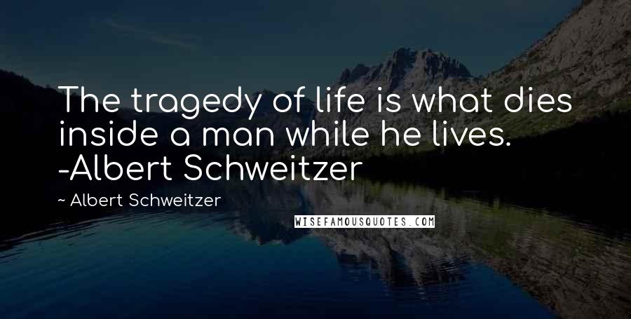 Albert Schweitzer Quotes: The tragedy of life is what dies inside a man while he lives. -Albert Schweitzer